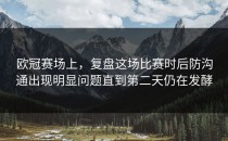 欧冠赛场上，复盘这场比赛时后防沟通出现明显问题直到第二天仍在发酵