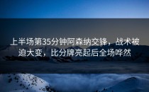 上半场第35分钟阿森纳交锋，战术被迫大变，比分牌亮起后全场哗然