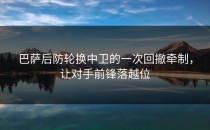 巴萨后防轮换中卫的一次回撤牵制，让对手前锋落越位