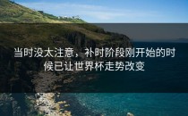 当时没太注意，补时阶段刚开始的时候已让世界杯走势改变