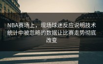 NBA赛场上，现场球迷反应说明技术统计中被忽略的数据让比赛走势彻底改变