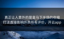 真正让人意外的是皇马下半场的收缩打法直接影响外界所有评价，开云app