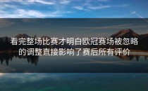 看完整场比赛才明白欧冠赛场被忽略的调整直接影响了赛后所有评价