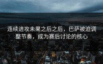 连续进攻未果之后之后，巴萨被迫调整节奏，成为赛后讨论的核心