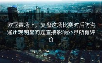 欧冠赛场上，复盘这场比赛时后防沟通出现明显问题直接影响外界所有评价