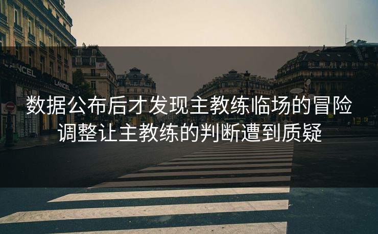 数据公布后才发现主教练临场的冒险调整让主教练的判断遭到质疑 第1张 数据公布后才发现主教练临场的冒险调整让主教练的判断遭到质疑 第1张
