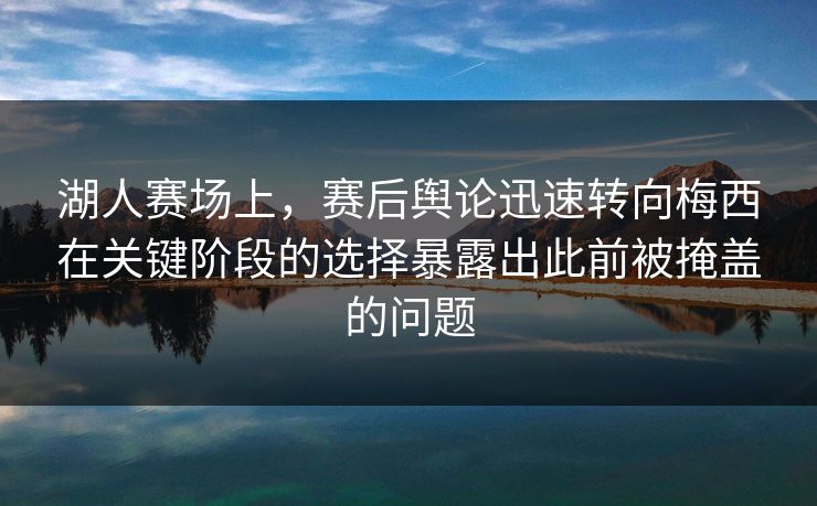 湖人赛场上,赛后舆论迅速转向梅西在关键阶段的选择暴露出此前被掩盖的问题 第1张 湖人赛场上,赛后舆论迅速转向梅西在关键阶段的选择暴露出此前被掩盖的问题 第1张