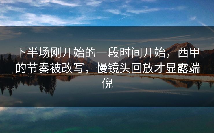 下半场刚开始的一段时间开始，西甲的节奏被改写，慢镜头回放才显露端倪  第1张