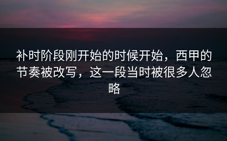 补时阶段刚开始的时候开始,西甲的节奏被改写,这一段当时被很多人忽略 第1张 补时阶段刚开始的时候开始,西甲的节奏被改写,这一段当时被很多人忽略 第1张