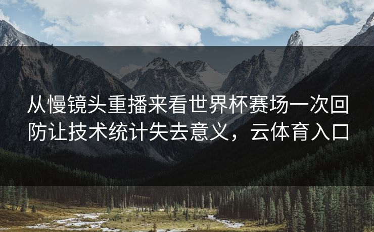 从慢镜头重播来看世界杯赛场一次回防让技术统计失去意义，云体育入口