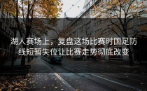 湖人赛场上，复盘这场比赛时国足防线短暂失位让比赛走势彻底改变