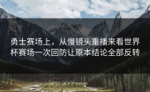 勇士赛场上，从慢镜头重播来看世界杯赛场一次回防让原本结论全部反转