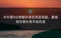 补时第4分钟替补球员改变局面，曼城球员替补席开始热身