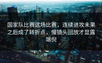 国家队比赛这场比赛，连续进攻未果之后成了转折点，慢镜头回放才显露端倪