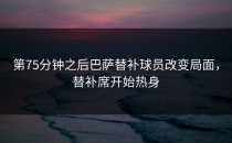 第75分钟之后巴萨替补球员改变局面，替补席开始热身