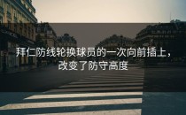 拜仁防线轮换球员的一次向前插上，改变了防守高度