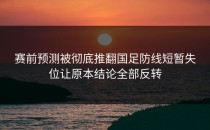 赛前预测被彻底推翻国足防线短暂失位让原本结论全部反转