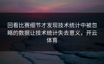 回看比赛细节才发现技术统计中被忽略的数据让技术统计失去意义，开云体育