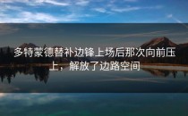 多特蒙德替补边锋上场后那次向前压上，解放了边路空间