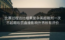 比赛过程远比结果复杂英超裁判一次不起眼吹罚直接影响外界所有评价