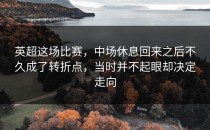 英超这场比赛，中场休息回来之后不久成了转折点，当时并不起眼却决定走向