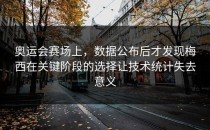 奥运会赛场上，数据公布后才发现梅西在关键阶段的选择让技术统计失去意义