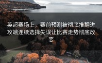 英超赛场上，赛前预测被彻底推翻进攻端连续选择失误让比赛走势彻底改变