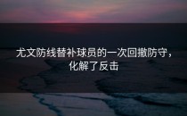 尤文防线替补球员的一次回撤防守，化解了反击