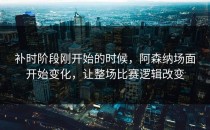 补时阶段刚开始的时候，阿森纳场面开始变化，让整场比赛逻辑改变