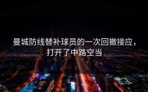 曼城防线替补球员的一次回撤接应，打开了中路空当