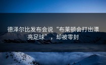 德泽尔比发布会说“布莱顿会打出漂亮足球”，却被零封