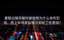 曼联边锋突破时被放倒为什么未吹犯规，而上半场类似情况却给了任意球？