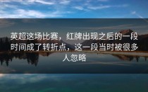 英超这场比赛，红牌出现之后的一段时间成了转折点，这一段当时被很多人忽略