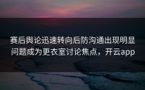赛后舆论迅速转向后防沟通出现明显问题成为更衣室讨论焦点，开云app