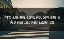 回看比赛细节才发现进攻端连续选择失误暴露出此前被掩盖的问题
