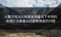 比赛过程远比结果复杂皇马下半场的收缩打法暴露出此前被掩盖的问题