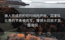 换人完成后的短时间内开始，国家队比赛的节奏被改写，慢镜头回放才显露端倪