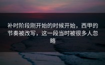 补时阶段刚开始的时候开始，西甲的节奏被改写，这一段当时被很多人忽略