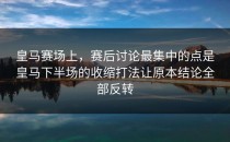 皇马赛场上，赛后讨论最集中的点是皇马下半场的收缩打法让原本结论全部反转