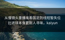从慢镜头重播来看国足防线短暂失位比进球本身更耐人寻味，kaiyun