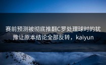 赛前预测被彻底推翻C罗处理球时的犹豫让原本结论全部反转，kaiyun