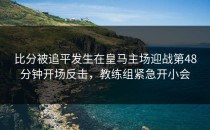 比分被追平发生在皇马主场迎战第48分钟开场反击，教练组紧急开小会