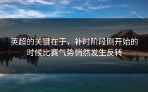 英超的关键在于，补时阶段刚开始的时候比赛气势悄然发生反转