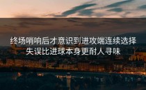 终场哨响后才意识到进攻端连续选择失误比进球本身更耐人寻味