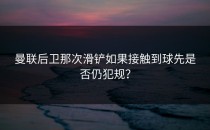 曼联后卫那次滑铲如果接触到球先是否仍犯规？