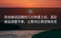 防线被迫回撤的几分钟里之后，国足被迫调整节奏，让整场比赛逻辑改变