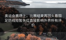 奥运会赛场上，比赛结束再回头看国足防线短暂失位直接影响外界所有评价