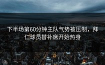 下半场第60分钟主队气势被压制，拜仁球员替补席开始热身