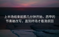 上半场结束前那几分钟开始，西甲的节奏被改写，直到终场才看清原因
