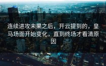 连续进攻未果之后，开云提到的，皇马场面开始变化，直到终场才看清原因